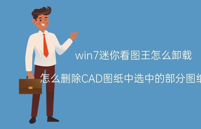 win7迷你看图王怎么卸载 怎么删除CAD图纸中选中的部分图纸内容？